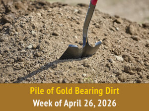 Pile of Gold Bearing Dirt || Week of April 26, 2026